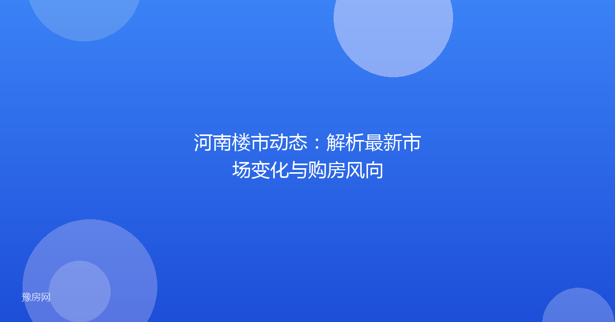 河南楼市动态：解析最新市场变化与购房风向