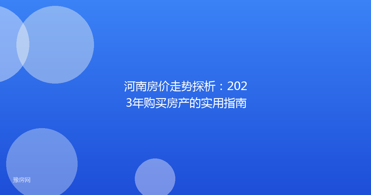河南房价走势探析：2023年购买房产的实用指南