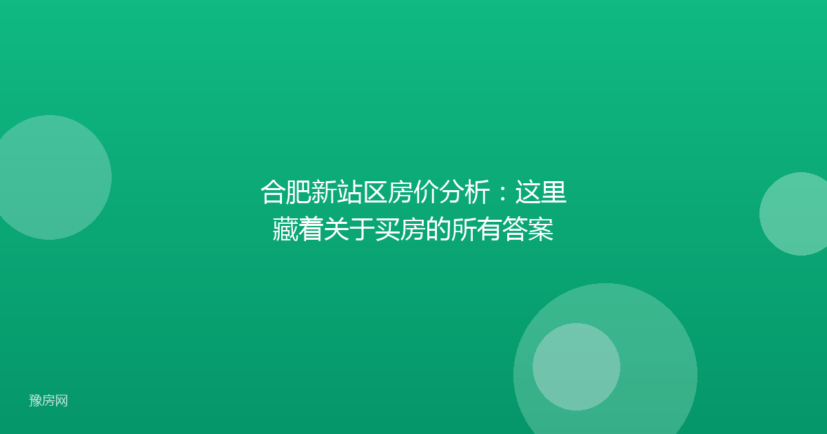 合肥新站区房价分析：这里藏着关于买房的所有答案