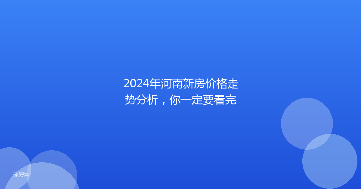 2024年河南新房价格走势分析，你一定要看完