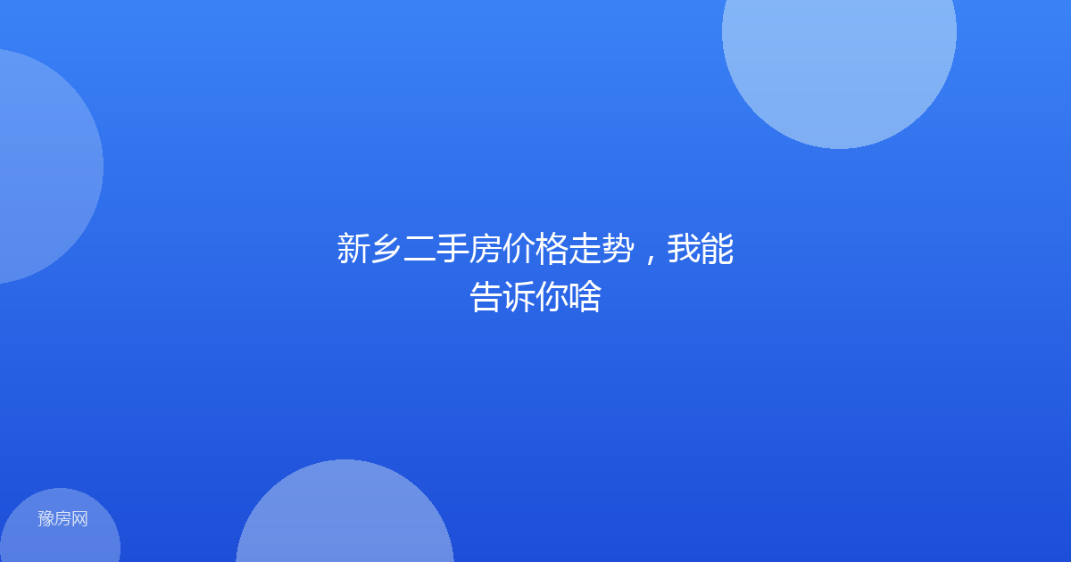 新乡二手房价格走势，我能告诉你啥