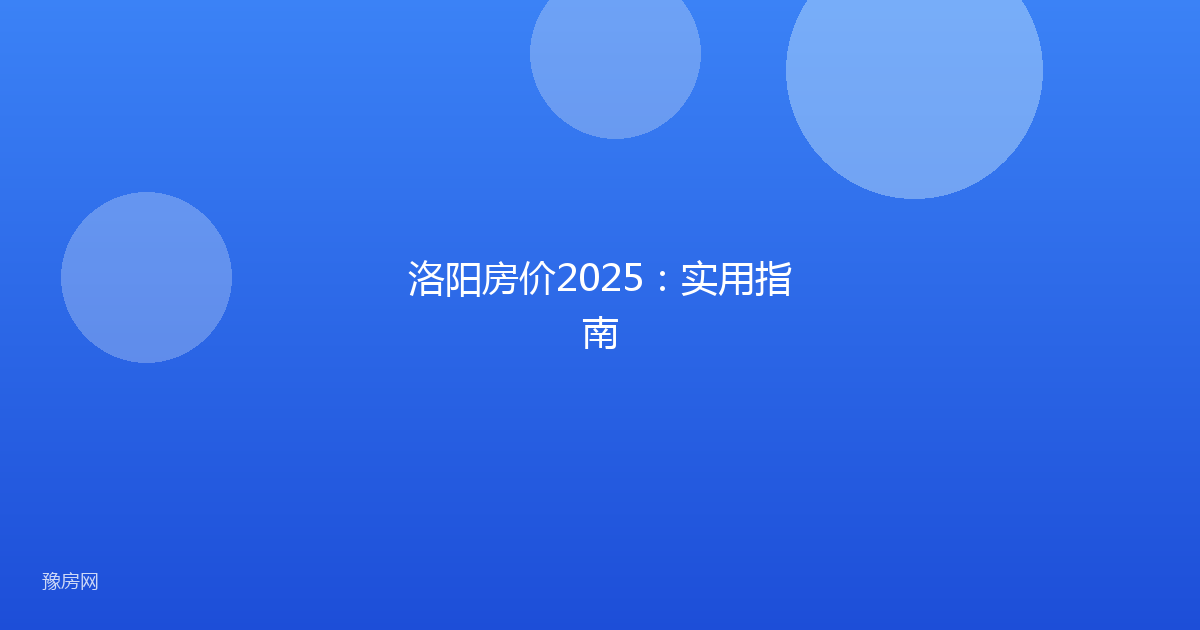 洛阳房价2025：实用指南