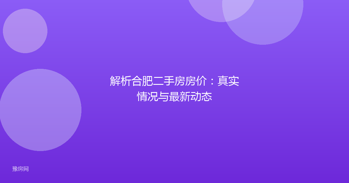 解析合肥二手房房价：真实情况与最新动态
