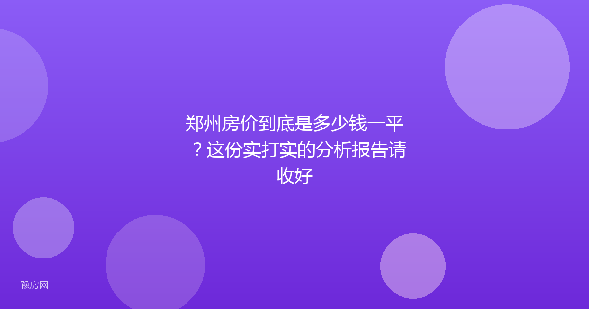 郑州房价到底是多少钱一平？这份实打实的分析报告请收好