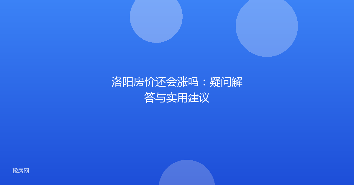 洛阳房价还会涨吗：疑问解答与实用建议