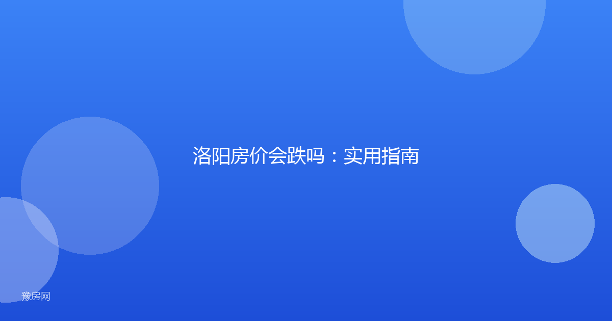 洛阳房价会跌吗：实用指南