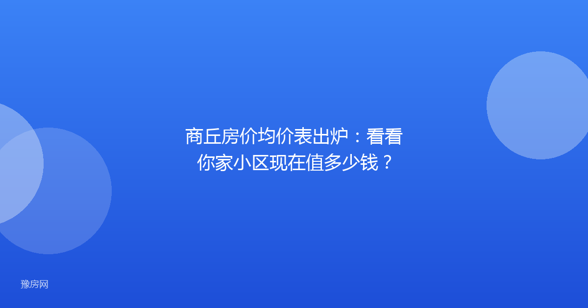 商丘房价均价表出炉:看看你家小区现在值多少钱?