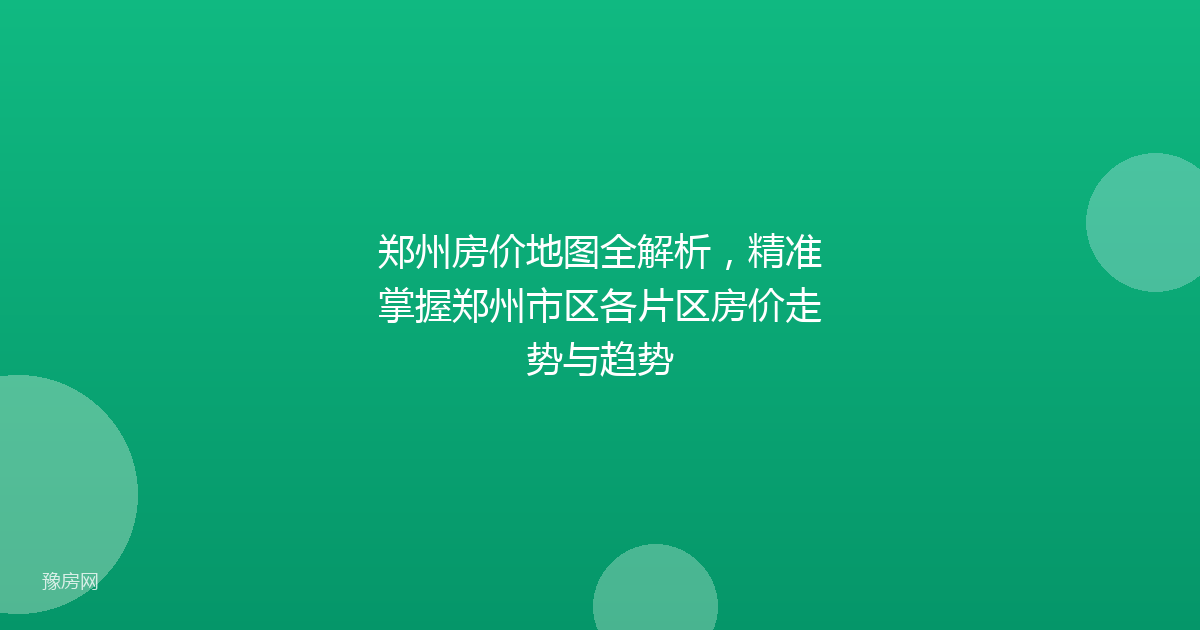 郑州房价地图全解析，精准掌握郑州市区各片区房价走势与趋势