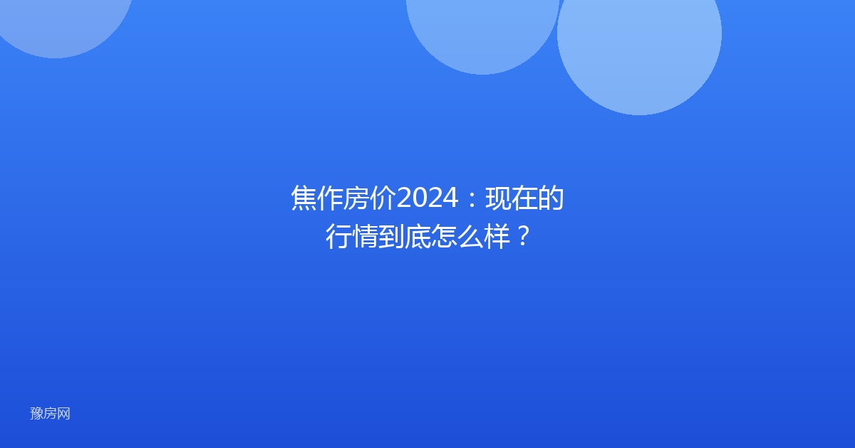 焦作房价2024:现在的行情到底怎么样?