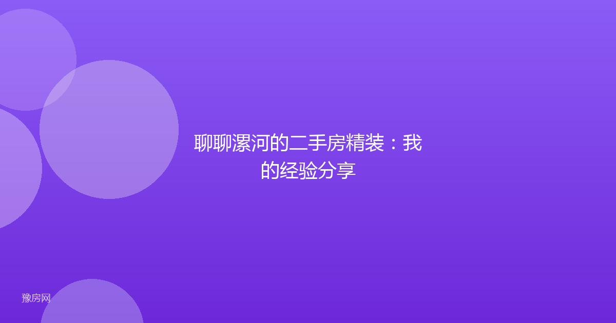 聊聊漯河的二手房精装：我的经验分享