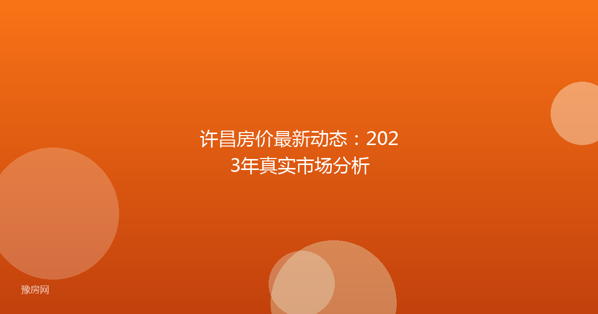 许昌房价最新动态：2023年真实市场分析