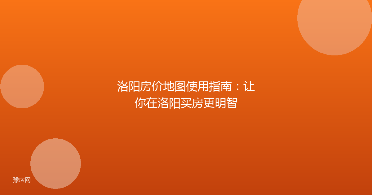 洛阳房价地图使用指南:让你在洛阳买房更明智