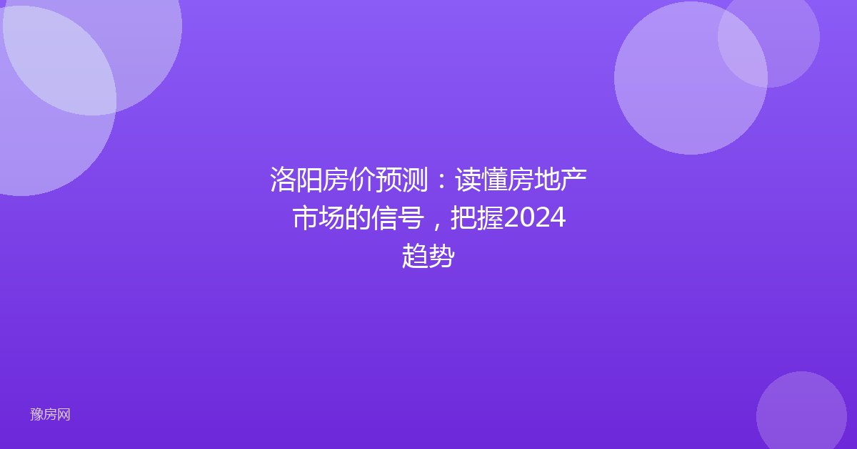 洛阳房价预测：读懂房地产市场的信号，把握2024趋势