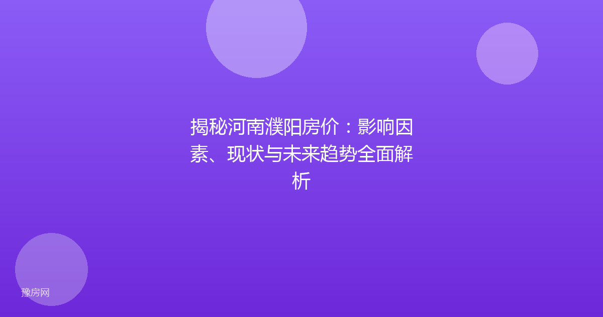 揭秘河南濮阳房价：影响因素、现状与未来趋势全面解析
