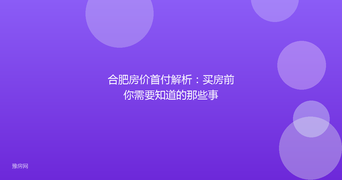合肥房价首付解析：买房前你需要知道的那些事