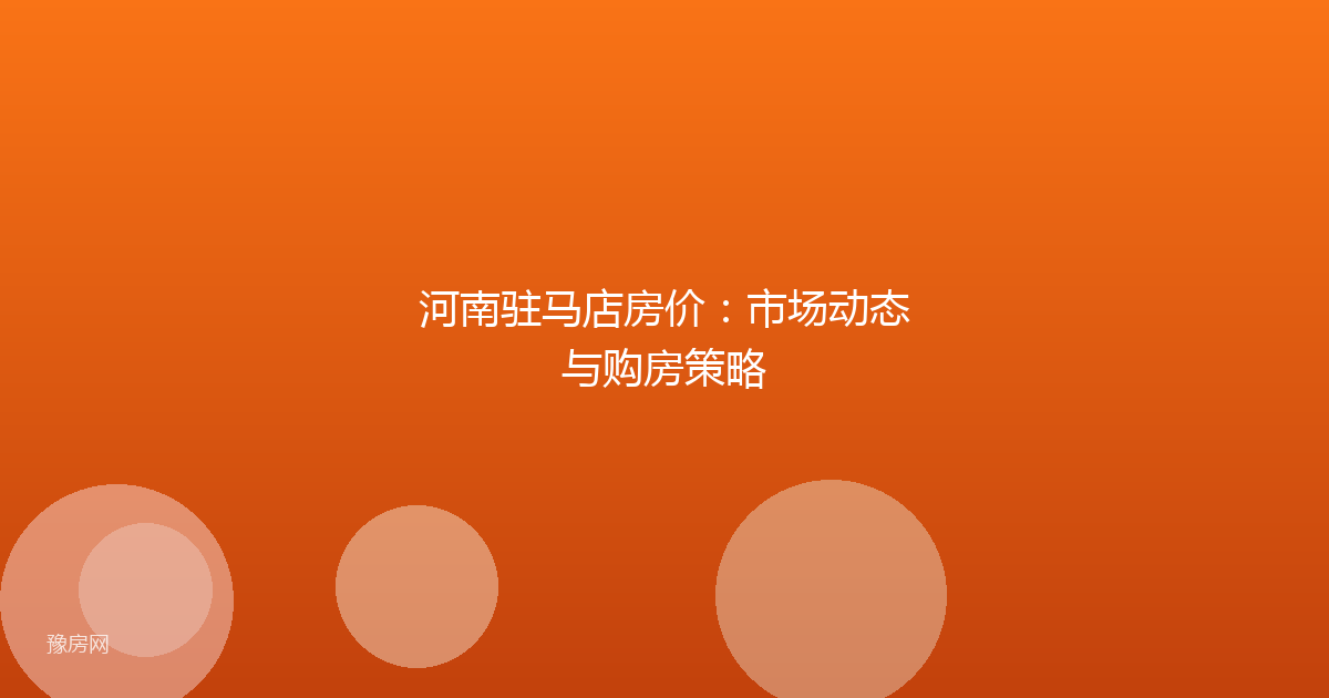 河南驻马店房价：市场动态与购房策略