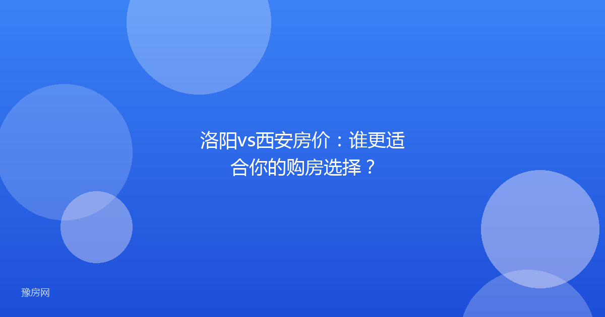 洛阳vs西安房价：谁更适合你的购房选择？