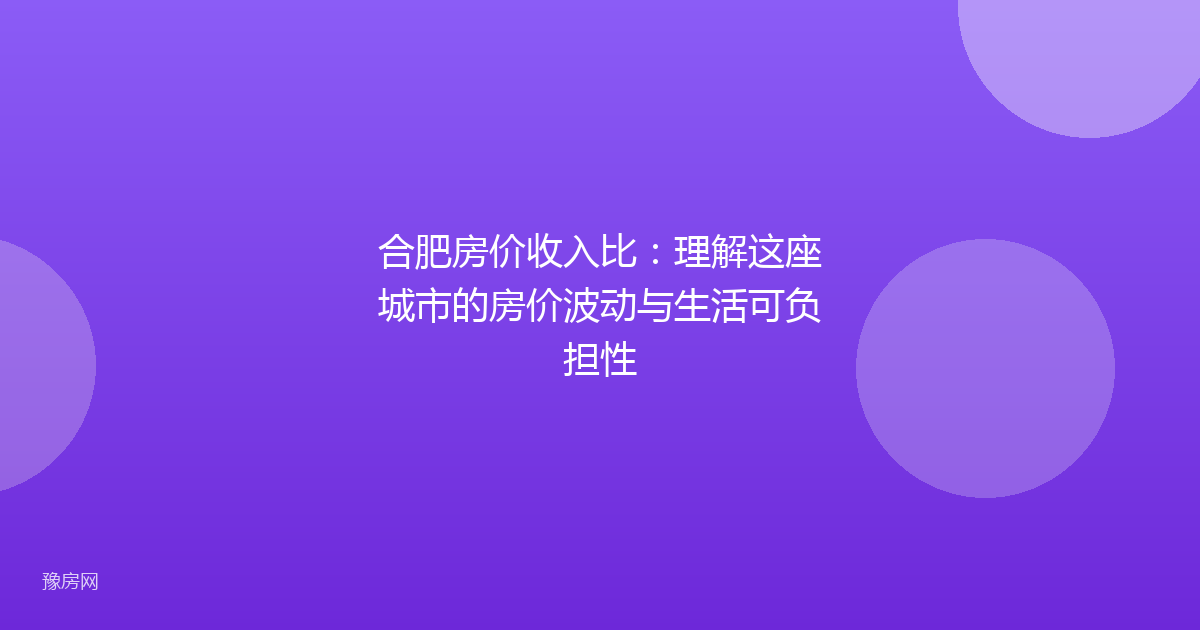 合肥房价收入比：理解这座城市的房价波动与生活可负担性