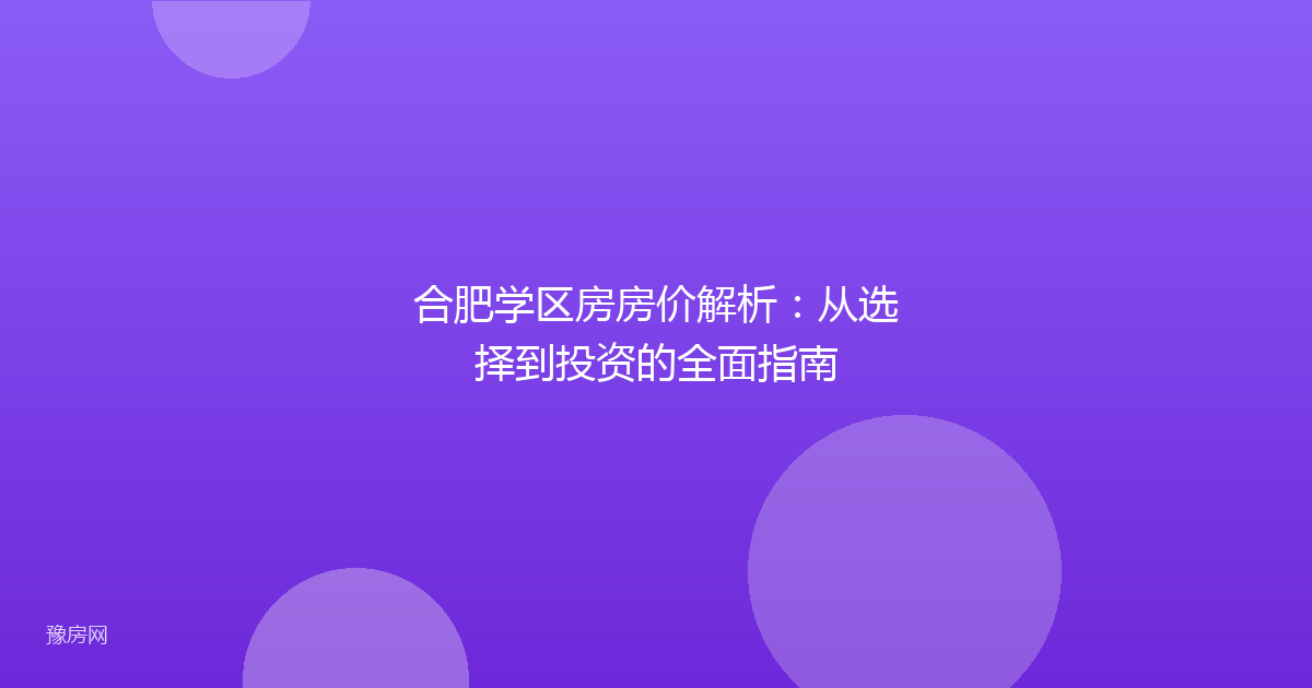 合肥学区房房价解析：从选择到投资的全面指南