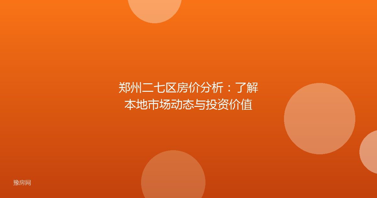 郑州二七区房价分析：了解本地市场动态与投资价值
