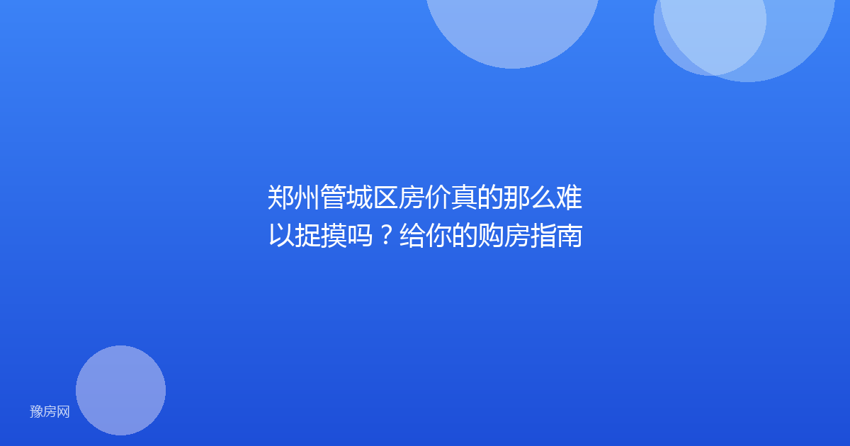 郑州管城区房价真的那么难以捉摸吗?给你的购房指南