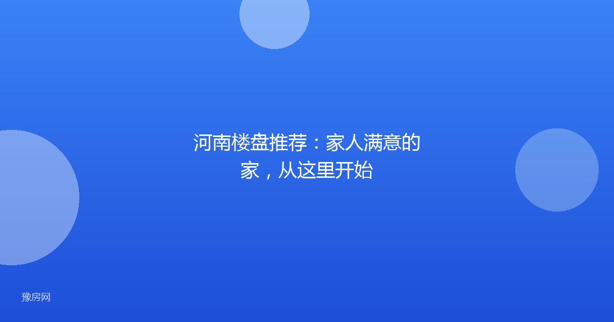 河南楼盘推荐：家人满意的家，从这里开始
