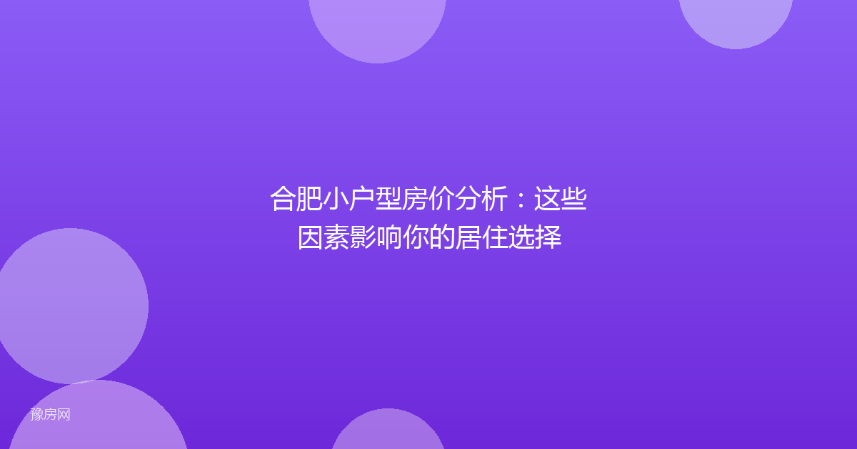 合肥小户型房价分析:这些因素影响你的居住选择