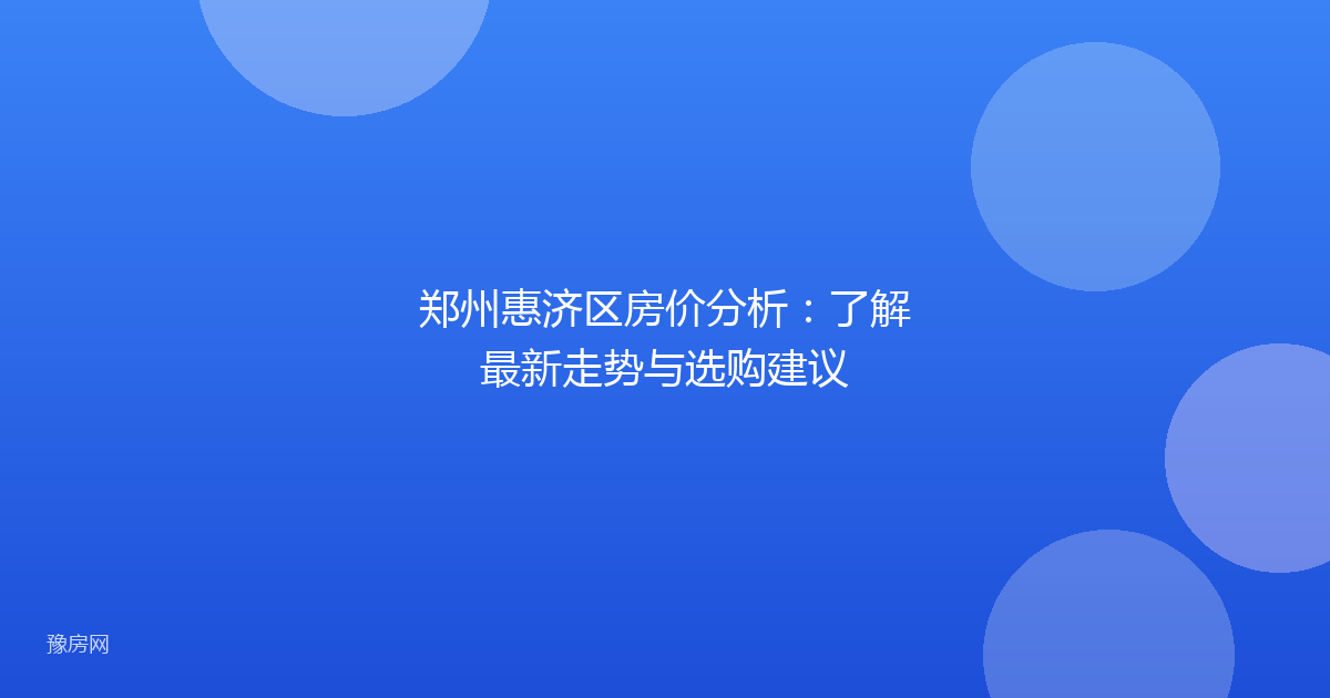 郑州惠济区房价分析:了解最新走势与选购建议