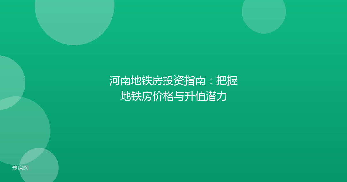 河南地铁房投资指南：把握地铁房价格与升值潜力