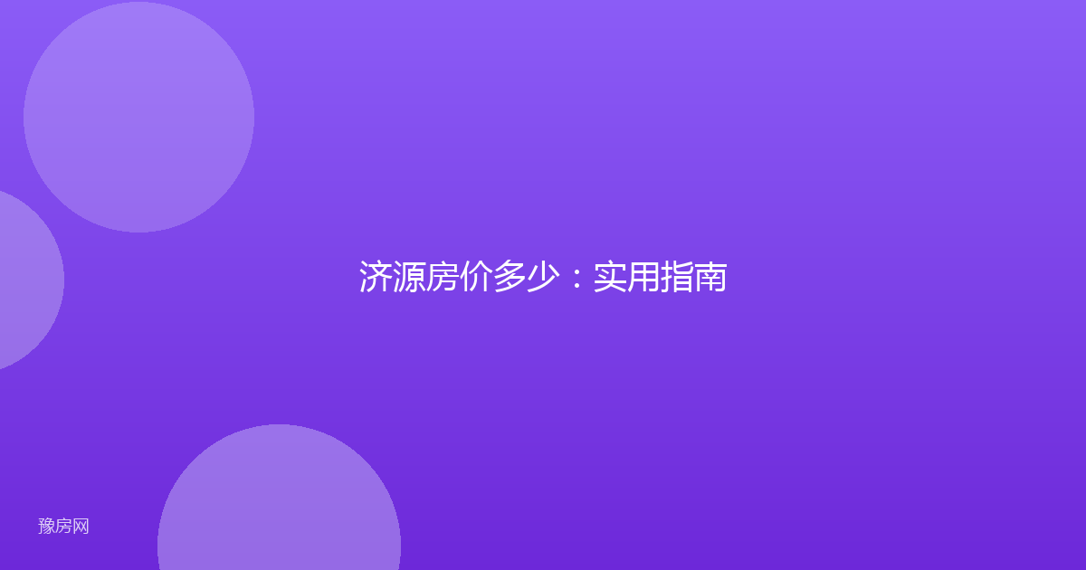 济源房价多少：实用指南