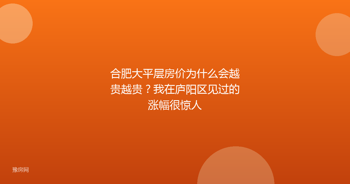 合肥大平层房价为什么会越贵越贵?我在庐阳区见过的涨幅很惊人