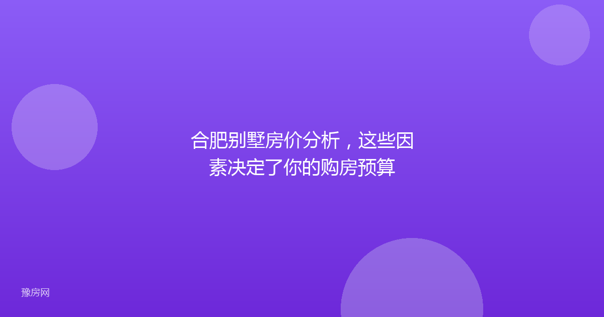 合肥别墅房价分析，这些因素决定了你的购房预算