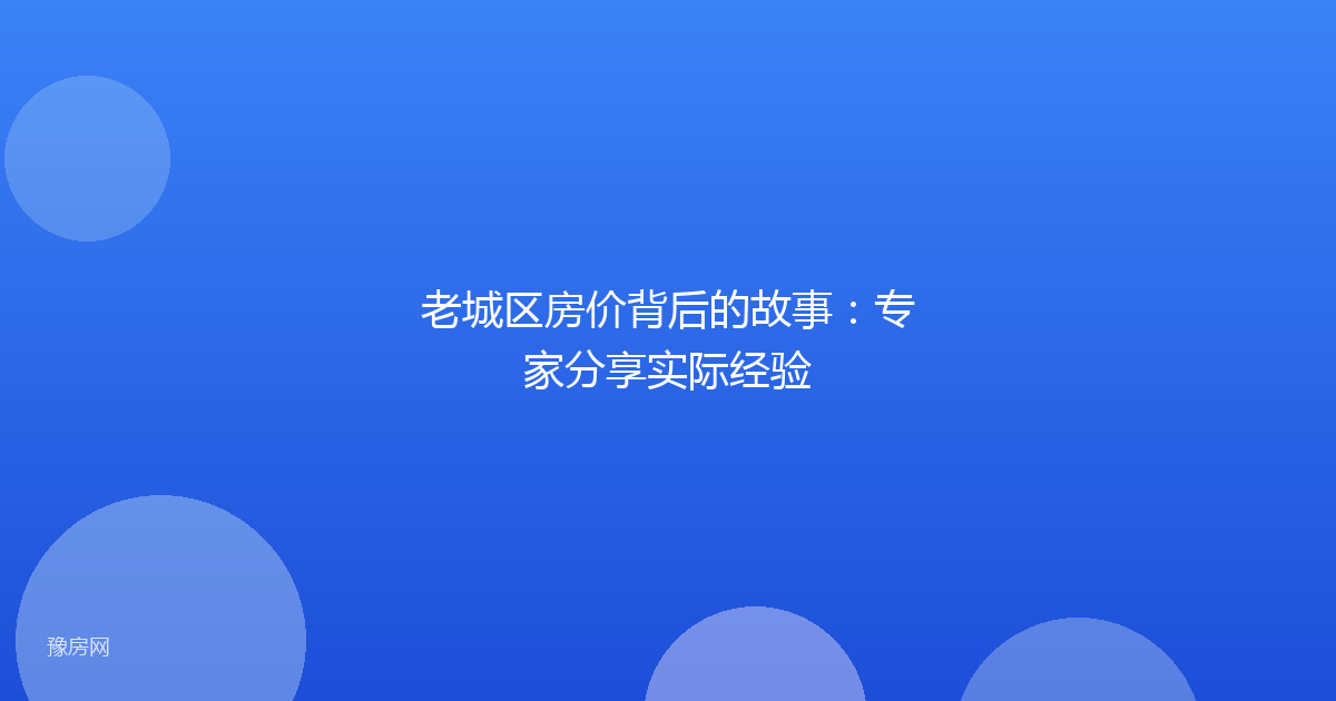 老城区房价背后的故事:专家分享实际经验