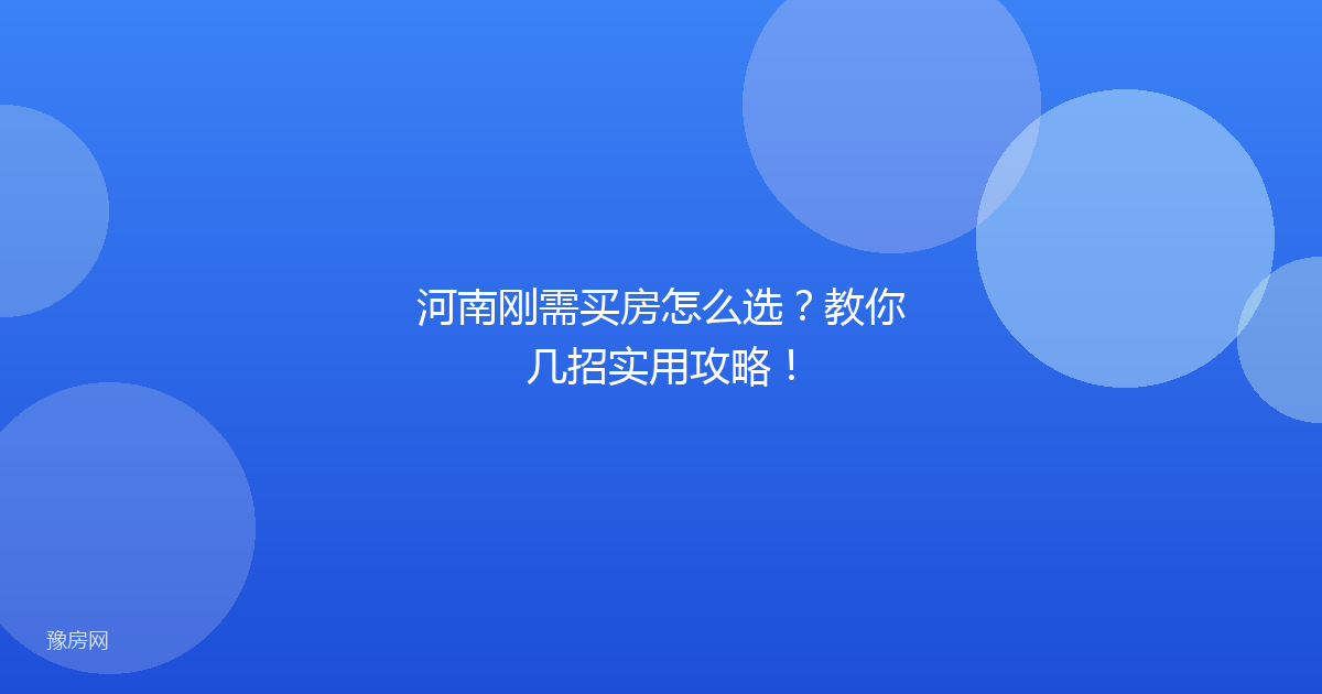 河南刚需买房怎么选？教你几招实用攻略！