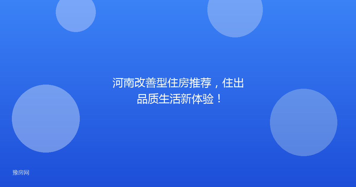 河南改善型住房推荐，住出品质生活新体验！