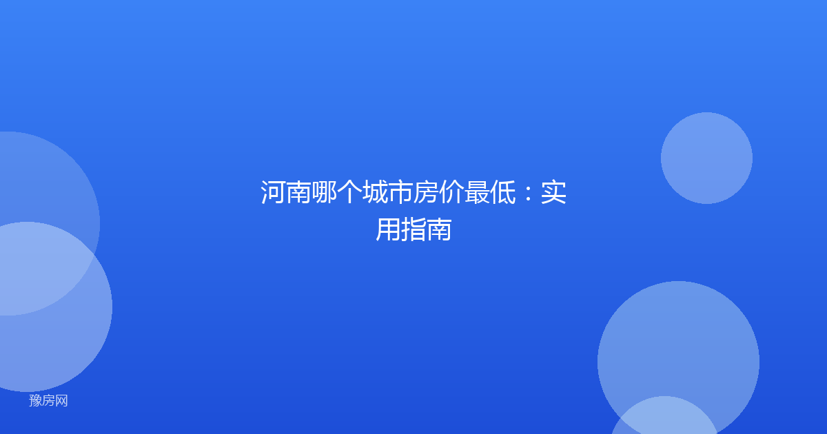 河南哪个城市房价最低：实用指南
