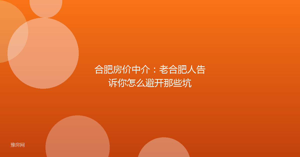 合肥房价中介：老合肥人告诉你怎么避开那些坑