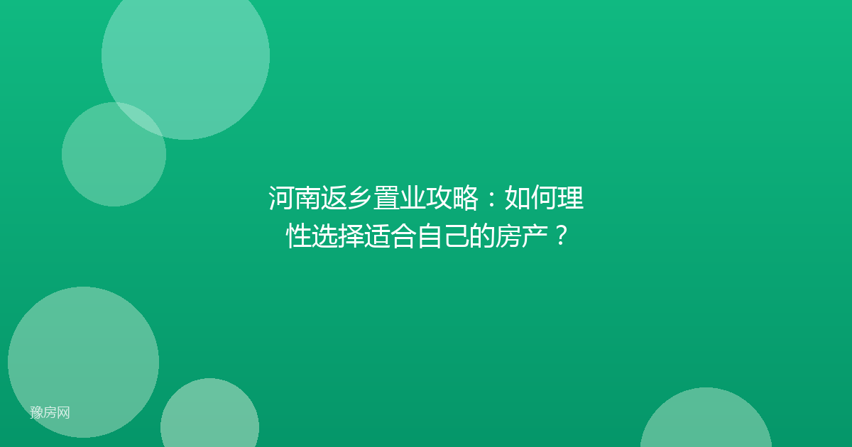 河南返乡置业攻略：如何理性选择适合自己的房产？