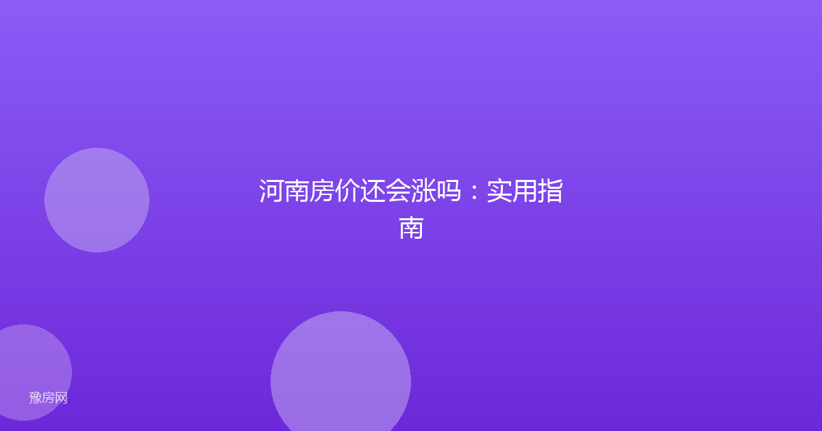 河南房价还会涨吗：实用指南