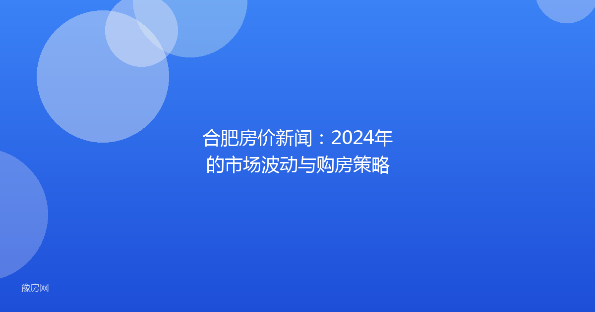 合肥房价新闻：2024年的市场波动与购房策略
