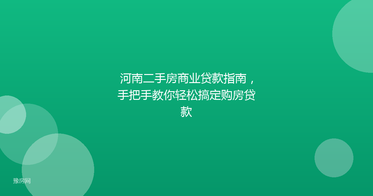 河南二手房商业贷款指南，手把手教你轻松搞定购房贷款