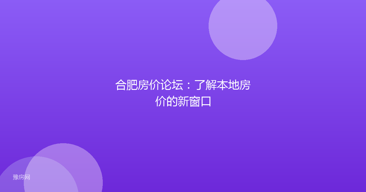 合肥房价论坛：了解本地房价的新窗口