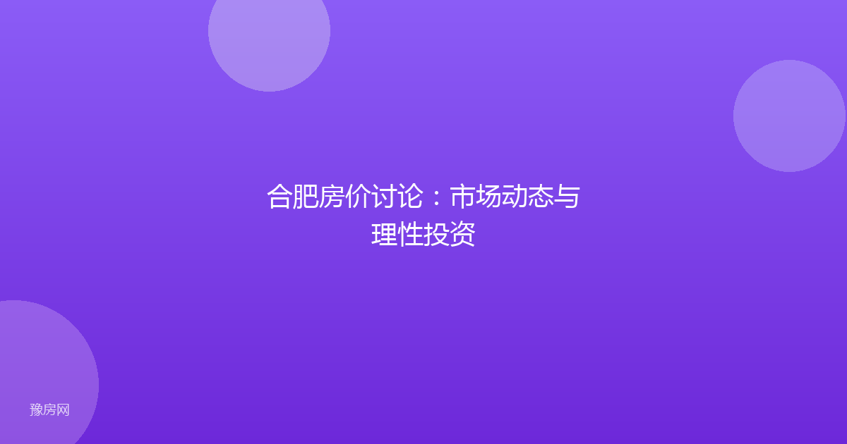 合肥房价讨论：市场动态与理性投资