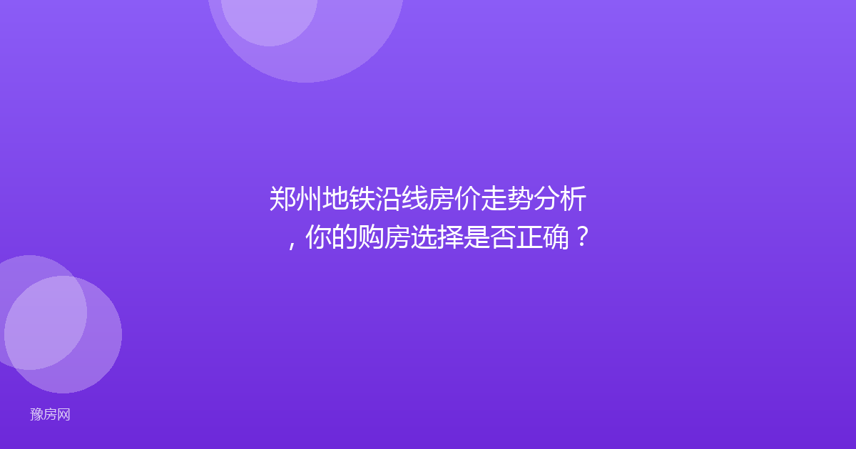 郑州地铁沿线房价走势分析，你的购房选择是否正确？