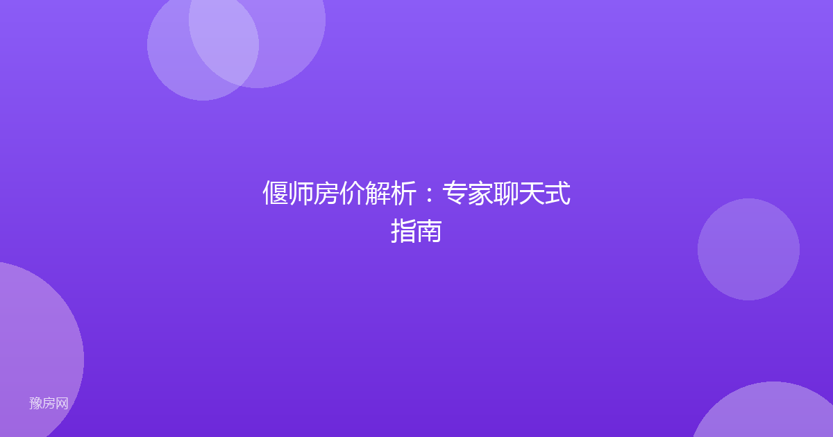 偃师房价解析：专家聊天式指南