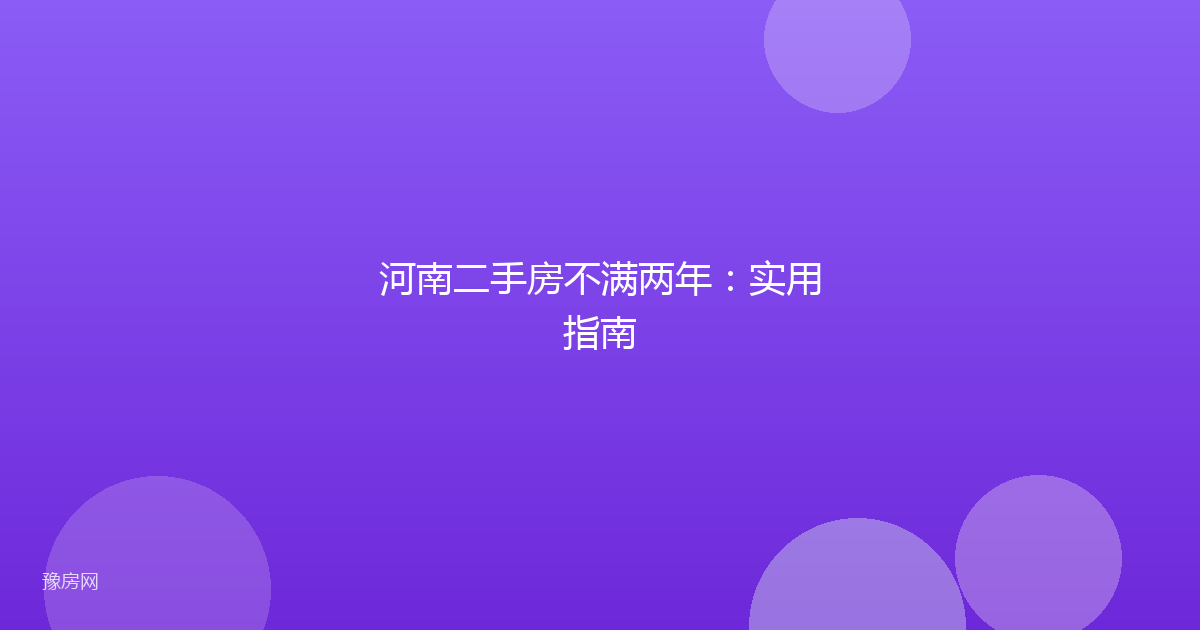 河南二手房不满两年:实用指南