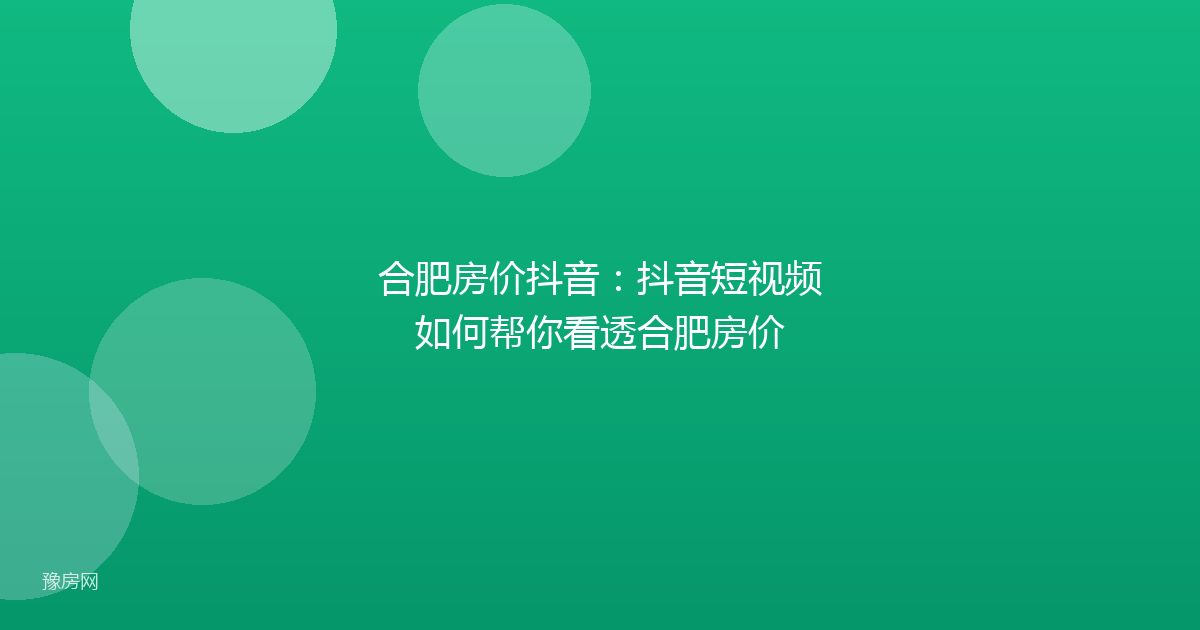 合肥房价抖音：抖音短视频如何帮你看透合肥房价