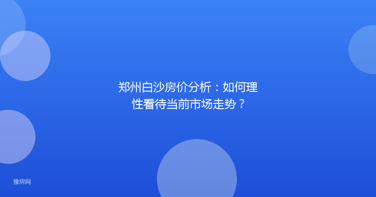 郑州白沙房价分析：如何理性看待当前市场走势？
