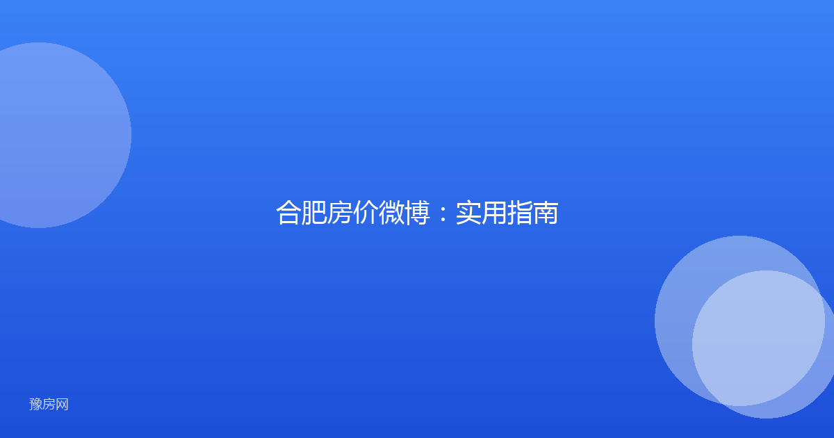 合肥房价微博：实用指南