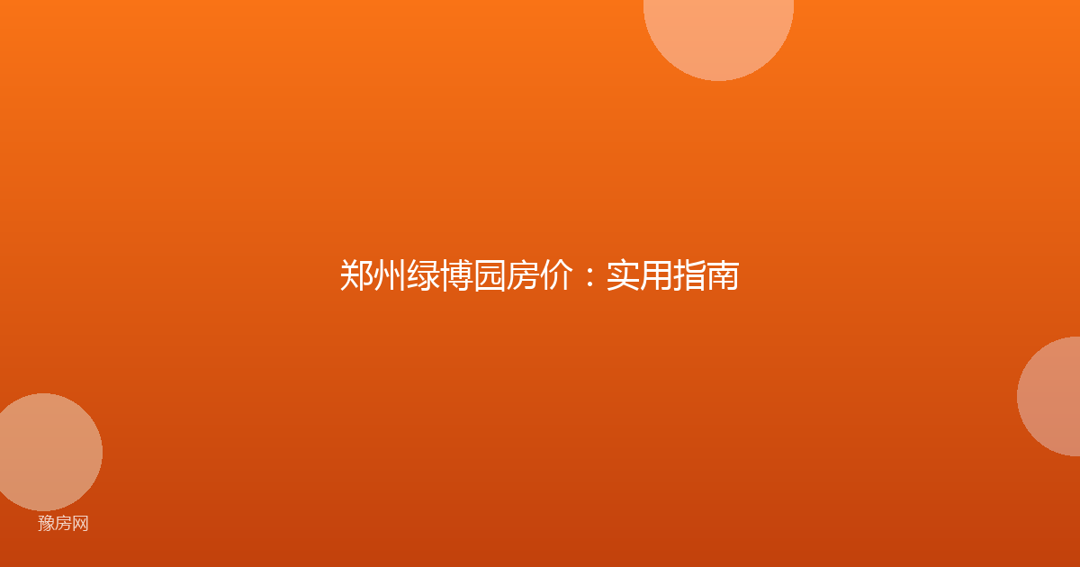 郑州绿博园房价:实用指南